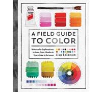 A Field Guide to Color: Watercolor Explorations in Hues, Tints, Shades, and