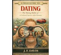 A FIELD GUIDE TO: DATING: The Mating Habits of: A Confused Species Called Humans