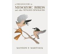 A Field Guide to Mesozoic Birds and Other Winged Dinosaurs