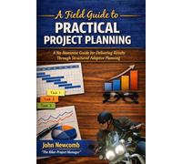 A Field Guide to Practical Project Planning: A No-Nonsense Guide for Delivering Results Through Structured Adaptive Planning (Enhanced Color & Figures Edition)