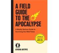A Field Guide to the Apocalypse by Athena Aktipis Athena Aktipis (Auteur)