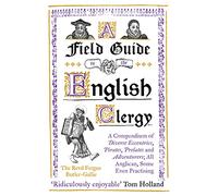 A Field Guide to the English Clergy: A Compendium of Diverse Eccentrics, Pirates, Prelates and Adventurers; All Anglican, Some Even Practising