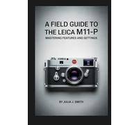 A Field Guide to the Leica M11-P: Mastering Features and Settings