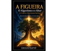 A FIGUEIRA - O Algoritmo e o Altar: Inteligência Artificial, Profecia e o Despertar do Discernimento Espiritual na Era Digital