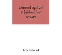 A Fijian And English And An English And Fijian Dictionary, With Examples Of Common And Peculiar Modes Of Expression And Uses Of Words, Also, Containing Brief Hints On Native Customs, Proverbs, The Nat