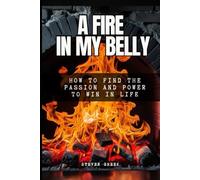 A Fire In My Belly: How To Find Passion and Power To Win In Life