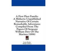 A First Fleet Family: A Hitherto Unpublished Narrative of Certain Remarkable Adventures Compiled from the Papers of Sergeant William Dew of Becke, Louis, Jeffery, Walter (Auteur)