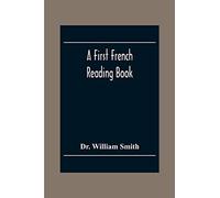 A First French Reading Book, Containing Fables, Anecdotes, Inventions, Discoveries, Natural History, French History; With Grammatical Questions And Notes, And A Copious Etymological Dictionary