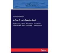 A First French Reading BookContaining Fables Anecdotes Inventions Discoveries Natural History... Third Edition - William George Smith - BoD Third Party Ti William George SmithWilliam George Smith (Aut