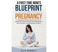 A First-time Mom’s Blueprint for Pregnancy: A Comprehensive, Research-Backed Journey for the Modern Mom Ensuring a Smooth, Stress-free Experience Without Fear, Bias, or Overwhelming Dos and Don’ts