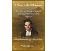 A Flame in the Wilderness: The Untold Story of David Brainerd’s Missionary Legacy: Discover the Life of the Missionary Who Endured Unimaginable Suffering to Bring Christ to the Native American Tribes