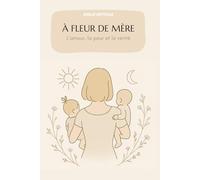 À FLEUR DE MÈRE: L’amour, la peur et la vérité