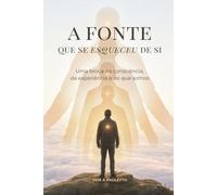 A Fonte que se esqueceu de Si: Uma teoria da consciência, da experiência e do que somos