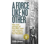A Force Like No Other: The Real Stories of the RUC Man and Women Who Policed the Troubles