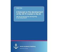 A Forecast On The Development Of The 3d Tv Market In The Us: Will 3d Tvs Become The Next Big Thing In Our Living Rooms?