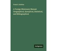 A Foreign Missionary Manual: Geographical, Synoptical, Statistical, and Bibliographical