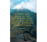 A Forty Day Walk to the Cross with Jesus: Reflecting on His Passion - Renewing Our Devotion