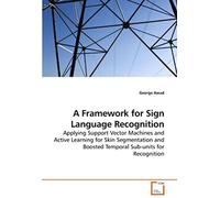 A Framework For Sign Language Recognition: Applying Support Vector Machines And Active Learning For Skin Segmentation And Boosted Temporal Sub-Units For Recognition