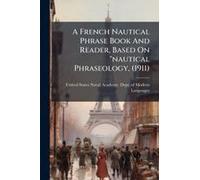 A French Nautical Phrase Book And Reader, Based On "Nautical Phraseology, (1911)