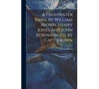 A Freshwater Yarn, By William Brown, Henry Jones And John Robinson, Ed. By Capt. Brown