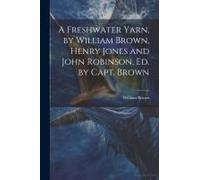 A Freshwater Yarn, By William Brown, Henry Jones And John Robinson, Ed. By Capt. Brown