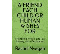 A FRIEND EACH CHILD OR HUMAN WISHES FOR: Friendship Within: Life Is a Journey, not a Destination