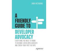 A Friendly Guide to Developer Advocacy: Everything You Need to Know to Become a Developer Advocate and Crush Your First 90 Days