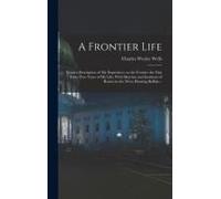 A Frontier Life; Being A Description Of My Experience On The Frontier The First Forty-Two Years Of My Life; With Sketches And Incidents Of Homes In The West; Hunting Buffalo ..