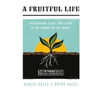 A Fruitful Life: Discovering Jesus' Invitation in the Sermon on the Mount; An 8-W ible Study Experience