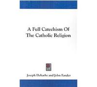 A Full Catechism of the Catholic Religion Joseph Deharbe (Auteur)