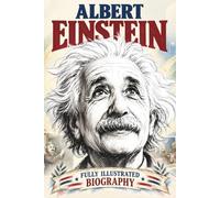 A Fully Illustrated Biography of Albert Einstein For Kids: His Scientific Discoveries, and World-Changing Ideas with Beautiful Illustrations on Every Page for Curious Readers Ages 7 to 12+