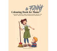 A Funny Colouring Book for Mums: Where Relatable Mum Humour Meets Stress Relief. Relax, Have Fun and Laugh