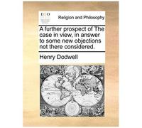 A Further Prospect Of The Case In View, In Answer To Some New Objections Not There Considered.