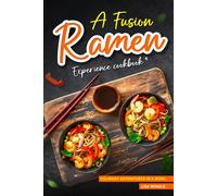 A Fusion Ramen Experience Cookbook: Culinary Adventures In A Bowl