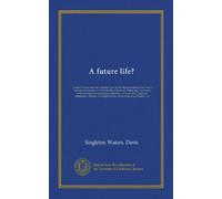 A future life?: a critical inquiry into the scientific value of the alleged evidences that man's conscious personality survives the life of the body; ... re-incarnation, spiritism, annihilation,...