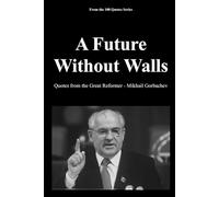 A Future Without Walls: Quotes from the Great Reformer - Mikhail Gorbachev
