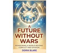 A Future Without Wars: Reimagining a World Beyond Conflict and Division