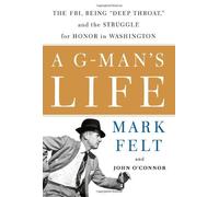 A G-Man's Life: The FBI, Being ""Deep Throat,"" and the Struggle for Honor in Washington