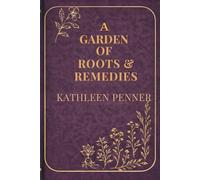 A Garden of Roots and Remedies: 50 Medicinal Plants, 550 Herbal Remedies, and a Seasonal Guide to Building Your Home Apothecary