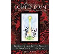 A Gardener's Compendium Volume 3 Gardening With The Senses: Gardening In A Twitter World In 140 Characters Or More