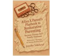 A Gen X Parents Playbook To Restorative Parenting Because Trauma Isn’t a Family Heirloom: Restorative Strategies for Raising Resilient Kids