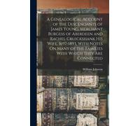 A Genealogical Account Of The Descendants Of James Young, Merchant Burgess Of Aberdeen And Rachel Cruickshank His Wife, 1697-1893, With Notes On Many Of The Families With Which They Are Connected