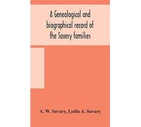 A Genealogical And Biographical Record Of The Savery Families (Savory And Savary) And Of The Severy Family (Severit, Savery, Savory And Savary)