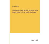 A Genealogical And Heraldic Dictionary Of The Landed Gentry Of Great Britain And Ireland