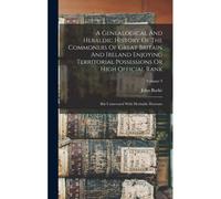 A Genealogical And Heraldic History Of The Commoners Of Great Britain And Ireland Enjoying Territorial Possessions Or High Official Rank: But Uninvest