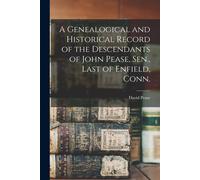 A Genealogical And Historical Record Of The Descendants Of John Pease, Sen., Last Of Enfield, Conn.