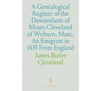 A Genealogical Register Of The Descendants Of Moses Cleveland Of Woburn, Mass;, An Emigrant In 1635 From England: With A Sketch Of The Clevelands Of Virginia And The Carolinas