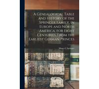 A Genealogical Table And History Of The Springer Family, In Europe And North America, For Eight Centuries, From The Earliest German Princes