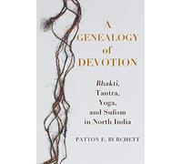 A Genealogy Of Devotion - Bhakti, Tantra, Yoga, And Sufism In North India