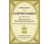 A Genealogy of the Curtiss Family Being a Record of the Descendants of Widow Elizabeth Curtiss Who Settled in Stratford, Connecticut 1639-40
